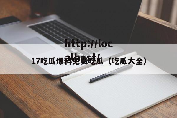 17吃瓜爆料免费吃瓜（吃瓜大全）