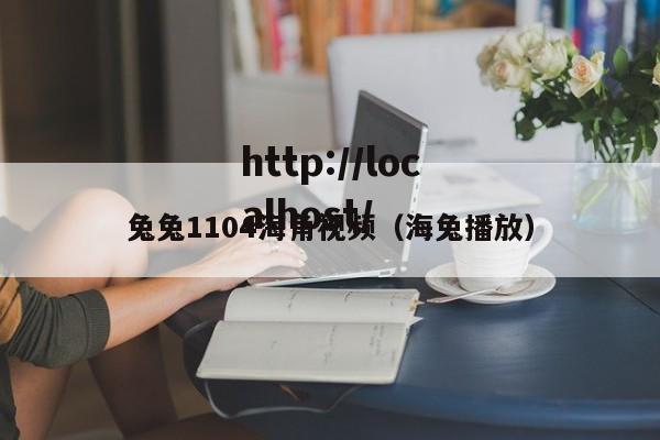 兔兔1104海角视频（海兔播放）
